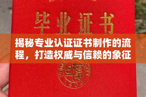 茌平揭秘专业认证证书制作的流程，打造权威与信赖的象征